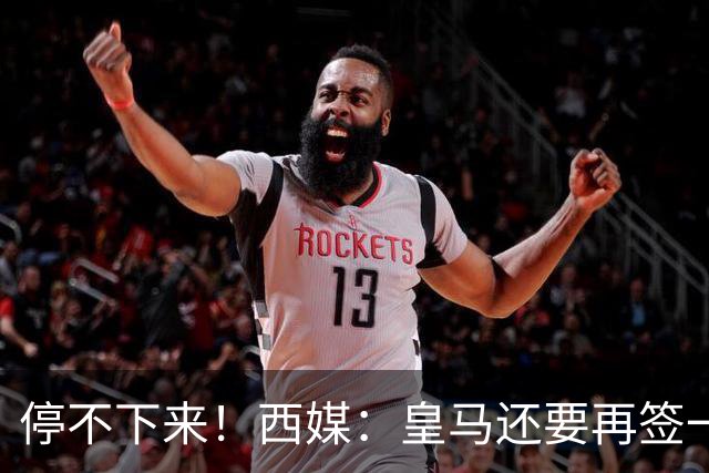 停不下来！西媒：皇马还要再签一名中卫、一名中场和一名锋线